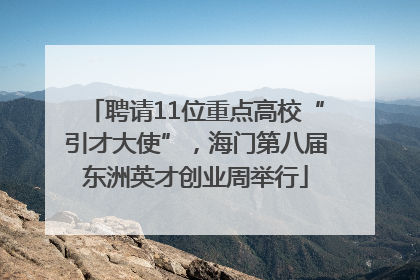 聘请11位重点高校“引才大使”，海门第八届东洲英才创业周举行